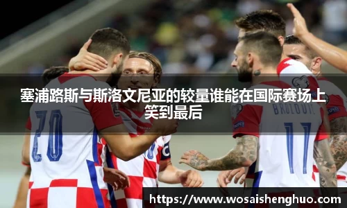 塞浦路斯与斯洛文尼亚的较量谁能在国际赛场上笑到最后